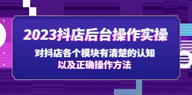 2023抖店后台操作实操，对抖店各个模块有清楚的认知以及正确操作方法网创吧-网创项目资源站-副业项目-创业项目-搞钱项目共创吧
