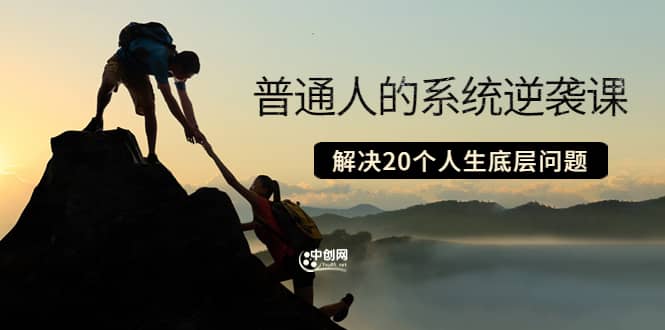 普通人的系统逆袭课:如何成功 如何赚钱 等!解决20个人生底层问题网创吧-网创项目资源站-副业项目-创业项目-搞钱项目共创吧