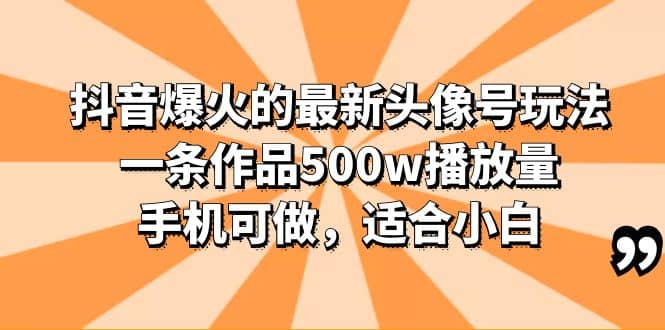 抖音爆火的最新头像号玩法，一条作品500w播放量，手机可做，适合小白网创吧-网创项目资源站-副业项目-创业项目-搞钱项目共创吧