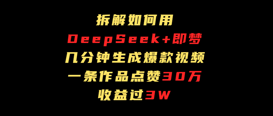 拆解如何用deep seek+即梦做爆款短视频,一条作品收益过3万网创吧-网创项目资源站-副业项目-创业项目-搞钱项目共创吧
