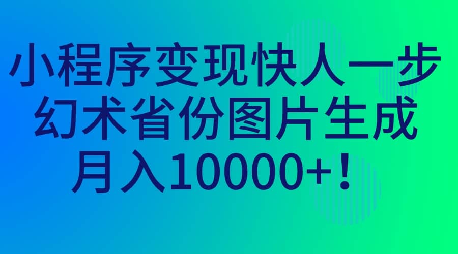 小程序变现快人一步，幻术省份图片生成，月入10000+共创吧-网创项目资源站-副业项目-创业项目-搞钱项目共创吧