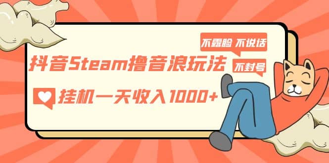 抖音Steam撸音浪玩法 不露脸 不说话 不封号 社恐人群福音网创吧-网创项目资源站-副业项目-创业项目-搞钱项目共创吧
