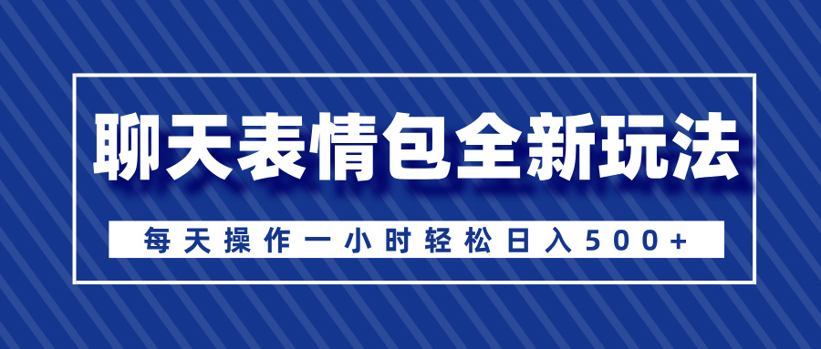 聊天表情包全新玩法，无脑搬运100%原创，每天操作一小时轻松日入500+网创吧-网创项目资源站-副业项目-创业项目-搞钱项目共创吧