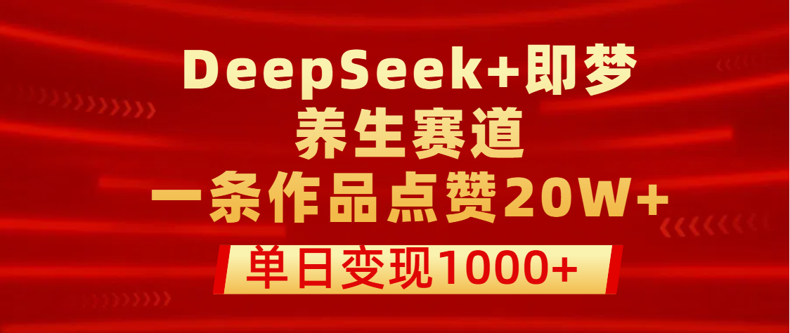 用DeepSeek+即梦做养生赛道，一条作品点赞20W+，单日变现1000+网创吧-网创项目资源站-副业项目-创业项目-搞钱项目共创吧