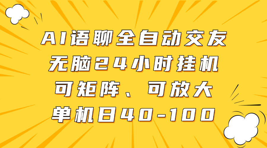 AI语聊全自动交友,无脑24小时挂机可矩阵、单机日40-100,可放大网创吧-网创项目资源站-副业项目-创业项目-搞钱项目网创吧