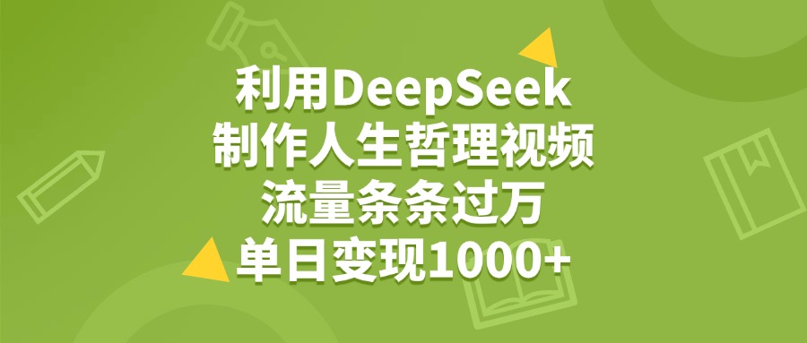利用DeepSeek，用人生哲理视频，流量条条过万，单日变现1000+网创吧-网创项目资源站-副业项目-创业项目-搞钱项目网创吧