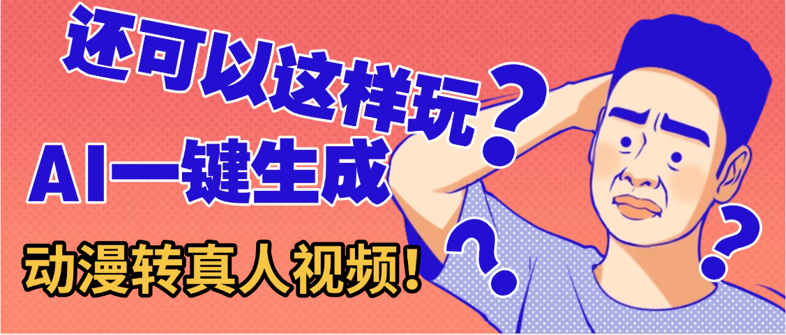 还可以这样玩?AI一键动漫转真人,一条视频点赞100w+,日入2000+,多种变现方式网创吧-网创项目资源站-副业项目-创业项目-搞钱项目网创吧