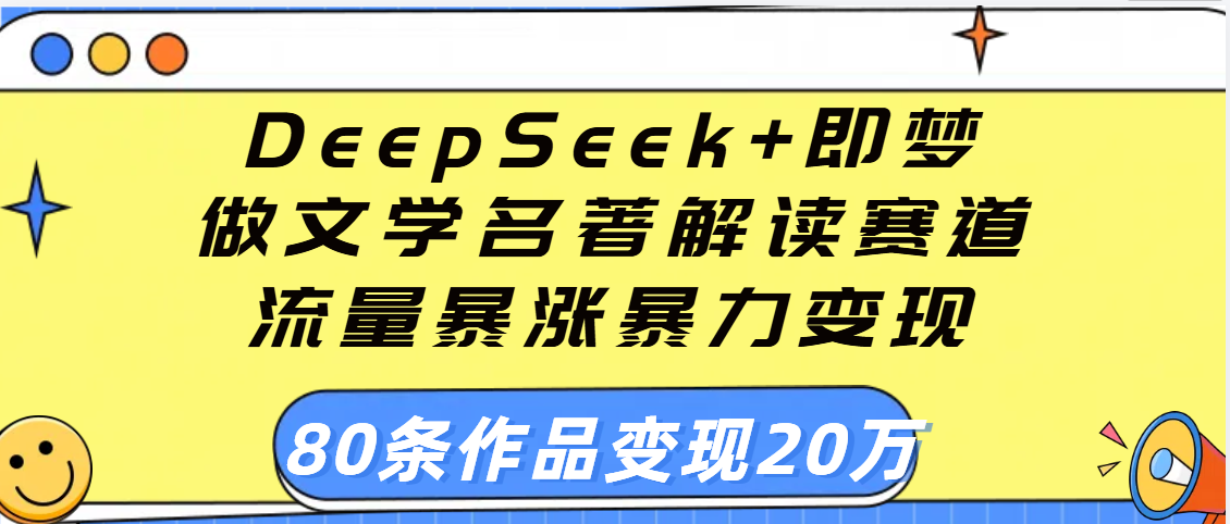 用DeepSeek+即梦做文学名著解读赛道,流量暴涨暴力变现,89条作品变现20万网创吧-网创项目资源站-副业项目-创业项目-搞钱项目共创吧