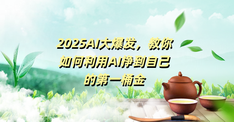 2025AI大爆发，教你如何利用AI挣到自己的第一桶金网创吧-网创项目资源站-副业项目-创业项目-搞钱项目共创吧