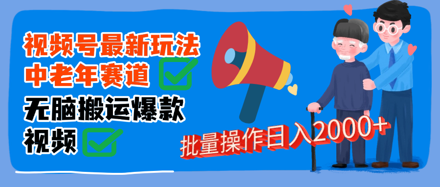 视频号中老年赛道无脑搬运日入2000➕网创吧-网创项目资源站-副业项目-创业项目-搞钱项目共创吧