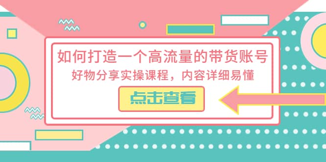 如何打造一个高流量的带货账号，好物分享实操课程，内容详细易懂网创吧-网创项目资源站-副业项目-创业项目-搞钱项目共创吧