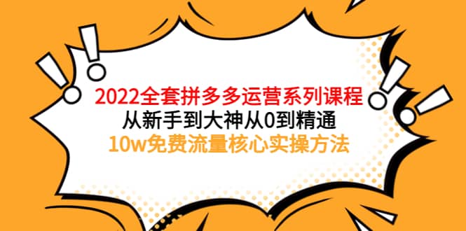 2022全套拼多多运营课程，从新手到大神从0到精通，10w免费流量核心实操方法网创吧-网创项目资源站-副业项目-创业项目-搞钱项目共创吧