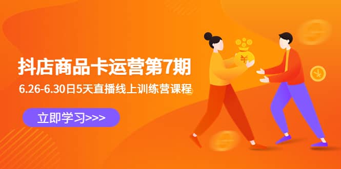 抖店商品卡运营第7期：6.26-6.30日5天直播线上训练营课程网创吧-网创项目资源站-副业项目-创业项目-搞钱项目共创吧