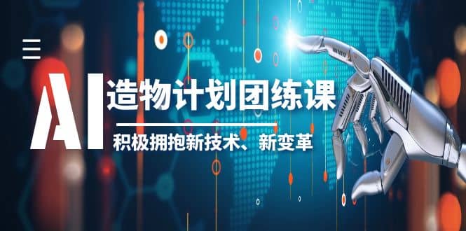 2023AI·造物·计划团练课第一期，积极拥抱新技术、新变革网创吧-网创项目资源站-副业项目-创业项目-搞钱项目共创吧