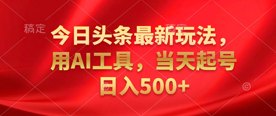 今日头条最新玩法，利用AI工具，当天起号日入500+共创吧-网创项目资源站-副业项目-创业项目-搞钱项目共创吧