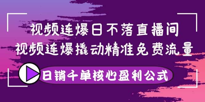视频连爆日不落直播间，视频连爆撬动精准免费流量，日销千单核心盈利公式网创吧-网创项目资源站-副业项目-创业项目-搞钱项目共创吧