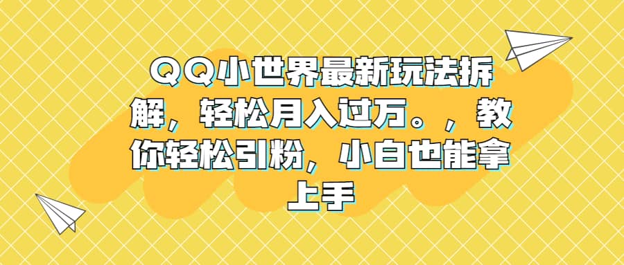 QQ小世界最新玩法拆解，轻松月入过万。教你轻松引粉，小白也能拿上手共创吧-网创项目资源站-副业项目-创业项目-搞钱项目共创吧