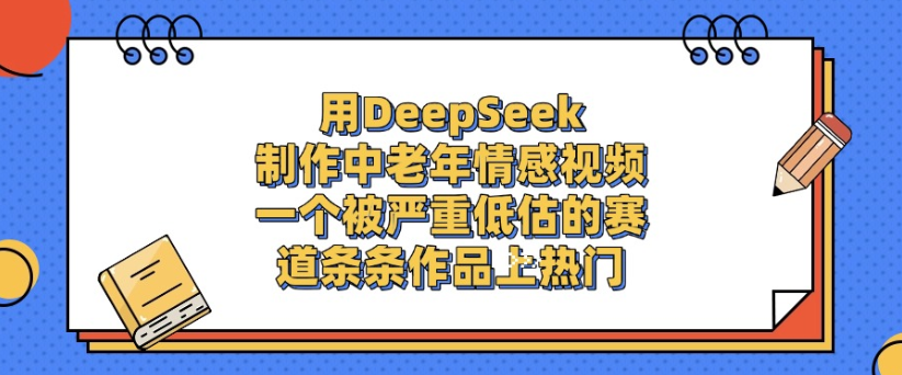用DeepSeek制作,中老年情感视频,一个被严重低估的赛道,作品条条上热门网创吧-网创项目资源站-副业项目-创业项目-搞钱项目网创吧