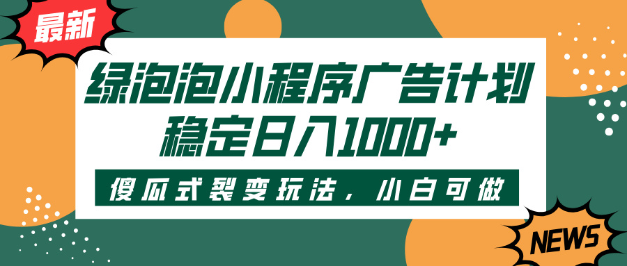 绿泡泡小程序广告计划,傻瓜式裂变玩法,稳定日入1000+网创吧-网创项目资源站-副业项目-创业项目-搞钱项目网创吧