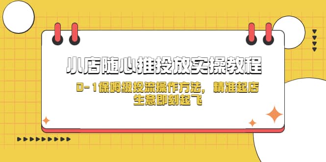 小店随心推投放实操教程，0-1保姆级投流操作方法，精准起店，生意即刻起飞网创吧-网创项目资源站-副业项目-创业项目-搞钱项目共创吧