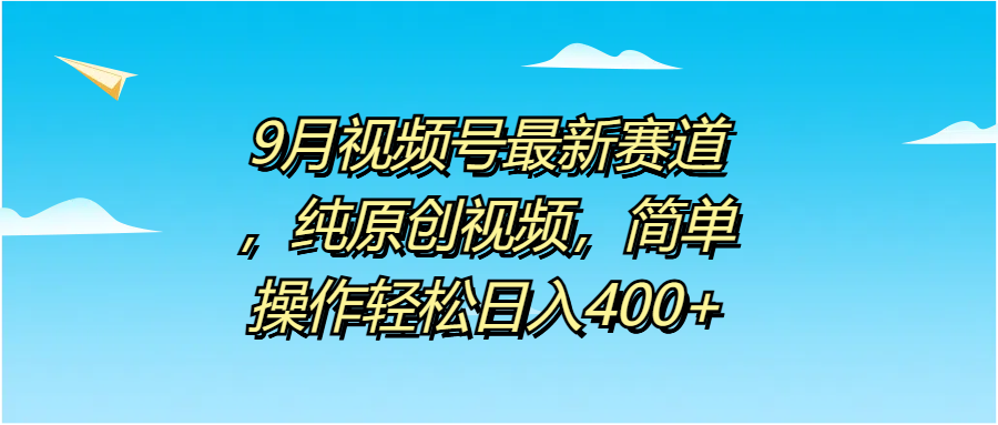 9月视频号最新赛道，纯原创视频，简单操作轻松日入400+共创吧-网创项目资源站-副业项目-创业项目-搞钱项目共创吧