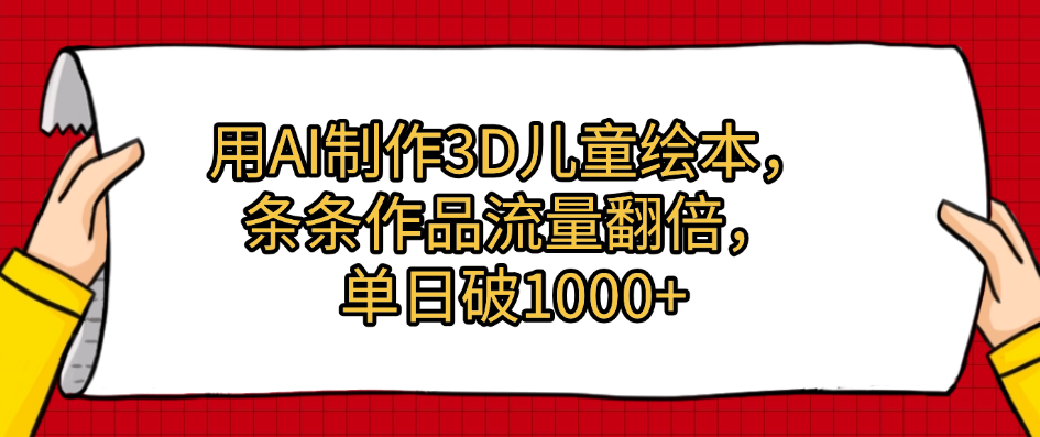 用AI制作3D儿童绘本，条条作品流量翻倍，单日破1000+网创吧-网创项目资源站-副业项目-创业项目-搞钱项目共创吧