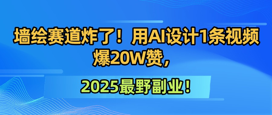墙绘赛道炸了！用AI设计1条视频爆20W赞，2025最野副业！网创吧-网创项目资源站-副业项目-创业项目-搞钱项目网创吧