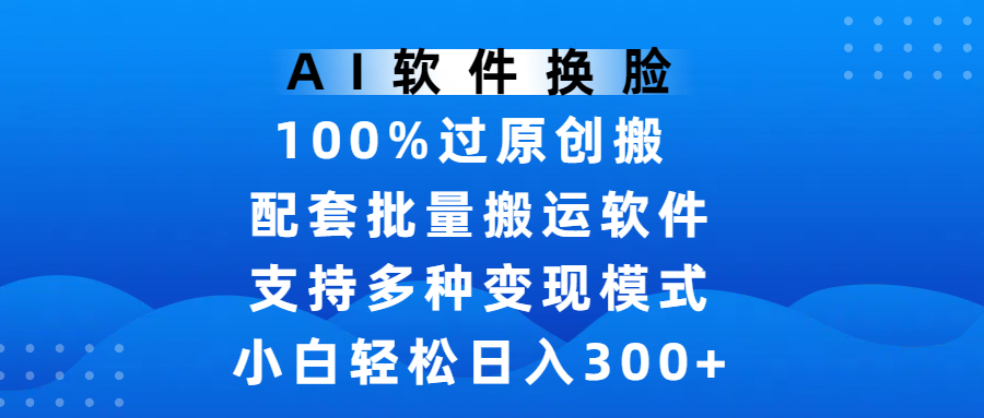 AI软件换脸，100%过原创，搬运涨粉必备，项目配套批量搬运软件及多种变现模式，小白轻松日入300+网创吧-网创项目资源站-副业项目-创业项目-搞钱项目共创吧