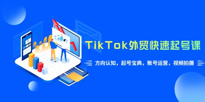 TikTok/外贸·快速起号课，方向认知，起号宝典，账号运营，视频拍摄(33节)网创吧-网创项目资源站-副业项目-创业项目-搞钱项目共创吧