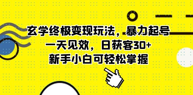 玄学终极变现玩法，暴力起号，一天见效，日获客30+，新手小白可轻松掌握网创吧-网创项目资源站-副业项目-创业项目-搞钱项目共创吧