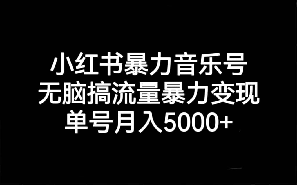 小红书暴力音乐号，无脑搞流量暴力变现，单号月入5000+共创吧-网创项目资源站-副业项目-创业项目-搞钱项目共创吧