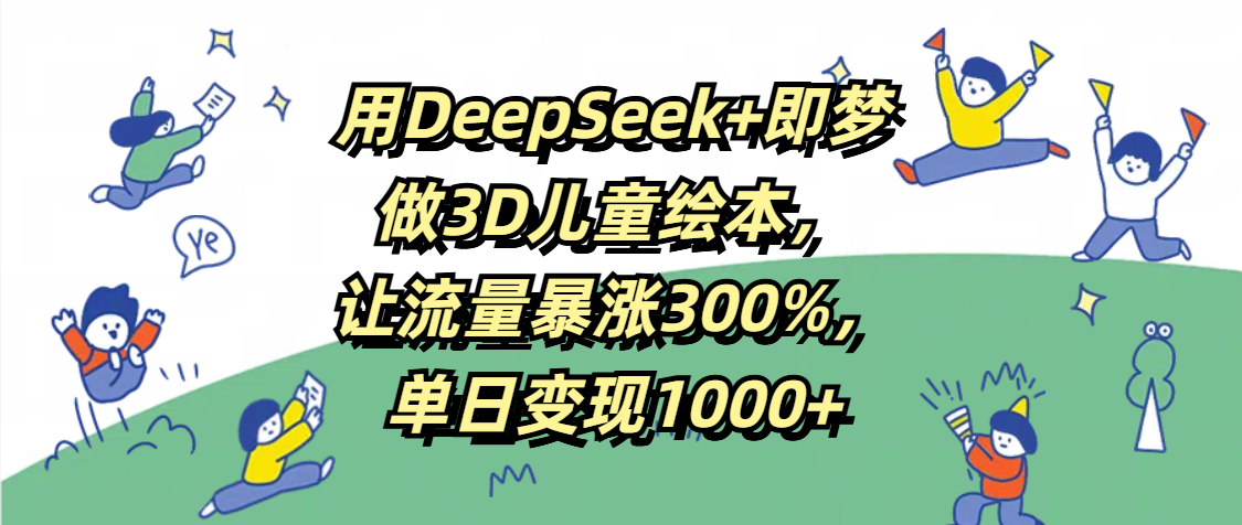 用DeepSeek+即梦,做3D儿童绘本,让流量暴涨300%,单日变现1000+网创吧-网创项目资源站-副业项目-创业项目-搞钱项目共创吧