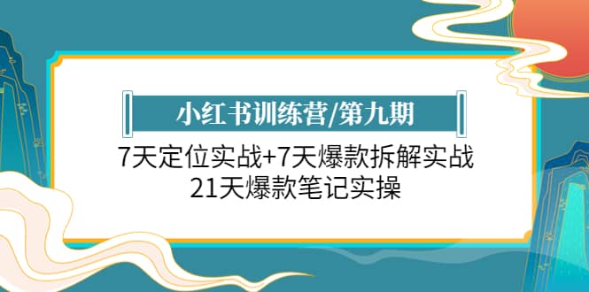 小红书训练营/第九期：7天定位实战+7天爆款拆解实战，21天爆款笔记实操网创吧-网创项目资源站-副业项目-创业项目-搞钱项目共创吧