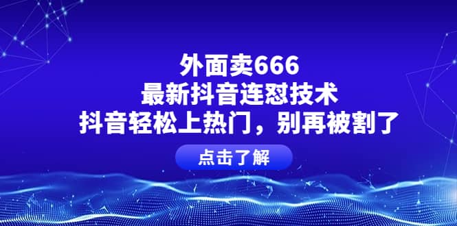 外面卖666的最新抖音连怼技术，抖音轻松上热门，别再被割了网创吧-网创项目资源站-副业项目-创业项目-搞钱项目共创吧