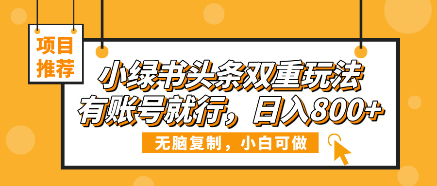 小绿书头条双重玩法，有账号就行，日入800+网创吧-网创项目资源站-副业项目-创业项目-搞钱项目共创吧