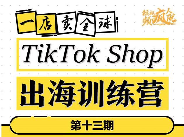 TikTokShop出海训练营（第十三期），打开全球流量新思维，出海抢占全球新流量，一店卖全球网创吧-网创项目资源站-副业项目-创业项目-搞钱项目共创吧
