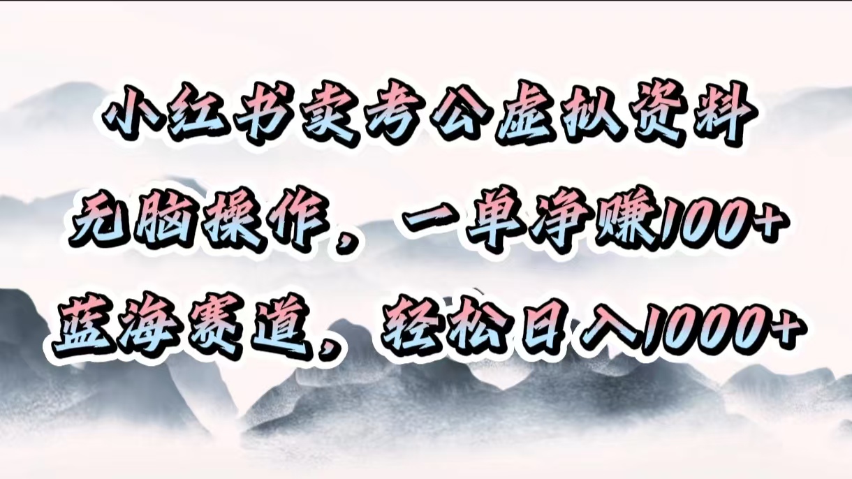 小红书卖考公虚拟资料，无脑操作，一单净赚100+，蓝海赛道，轻松日入1000+网创吧-网创项目资源站-副业项目-创业项目-搞钱项目共创吧