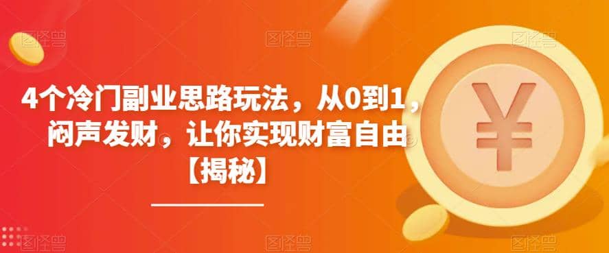4个冷门副业思路玩法，从0到1，闷声发财，让你实现财富自由【揭秘】网创吧-网创项目资源站-副业项目-创业项目-搞钱项目共创吧