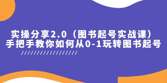 实操分享2.0（图书起号实战课），手把手教你如何从0-1玩转图书起号网创吧-网创项目资源站-副业项目-创业项目-搞钱项目共创吧