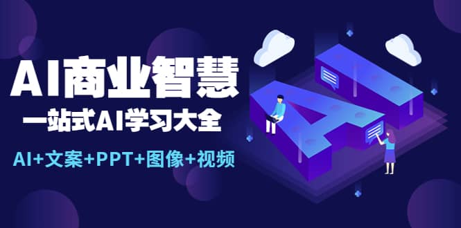 AI商业智慧：一站式AI学习大全【AI+文案+PPT+图像+视频】网创吧-网创项目资源站-副业项目-创业项目-搞钱项目共创吧