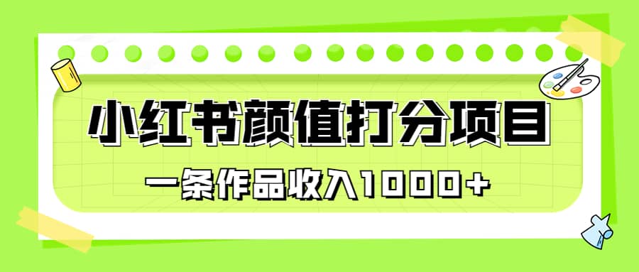 适合0基础小白的小红书颜值打分项目，一条作品收入1000+共创吧-网创项目资源站-副业项目-创业项目-搞钱项目共创吧