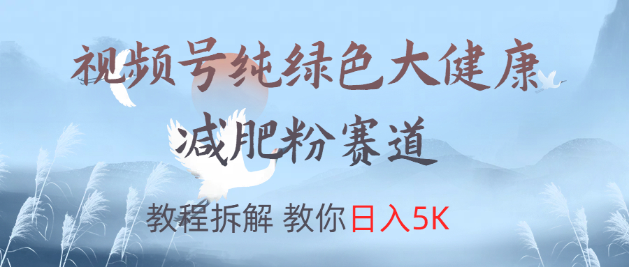 视频号纯绿色大健康粉赛道，教程拆解，教你日入5K网创吧-网创项目资源站-副业项目-创业项目-搞钱项目共创吧