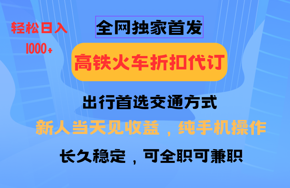 全网独家首发   全国高铁火车折扣代订   新手当日变现  纯手机操作 日入1000+网创吧-网创项目资源站-副业项目-创业项目-搞钱项目共创吧