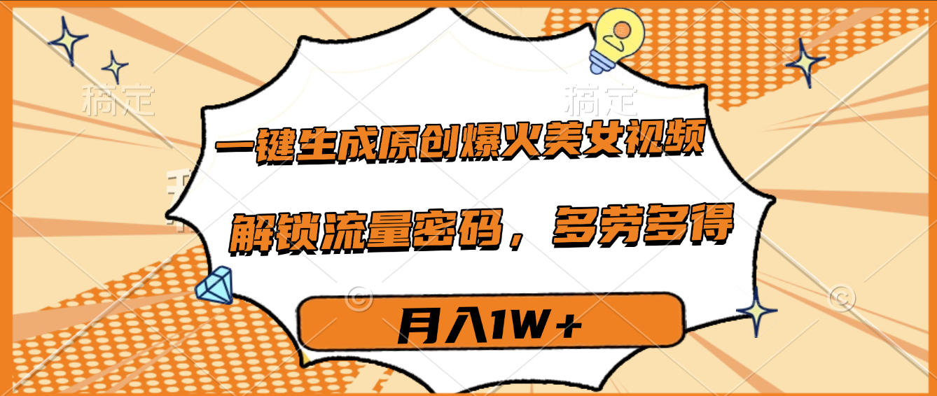 一键生成原创爆火美女视频，多劳多得，解锁流量密码，月入1W+网创吧-网创项目资源站-副业项目-创业项目-搞钱项目共创吧