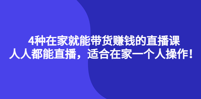 4种在家就能带货赚钱的直播课，人人都能直播，适合在家一个人操作！网创吧-网创项目资源站-副业项目-创业项目-搞钱项目共创吧