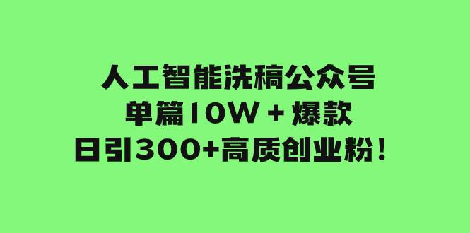 人工智能洗稿公众号单篇10W＋爆款，日引300+高质创业粉！共创吧-网创项目资源站-副业项目-创业项目-搞钱项目共创吧