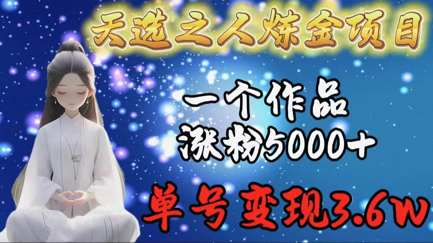 天选之人炼金项目，一个作品涨粉5000+，单号变现3.6w共创吧-网创项目资源站-副业项目-创业项目-搞钱项目共创吧