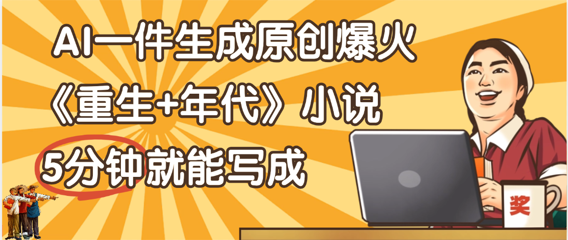 天呐！现在爆火的《重生+年代》类型的小说，现在用这个AI软件就可以一键生成原创小说了网创吧-网创项目资源站-副业项目-创业项目-搞钱项目共创吧