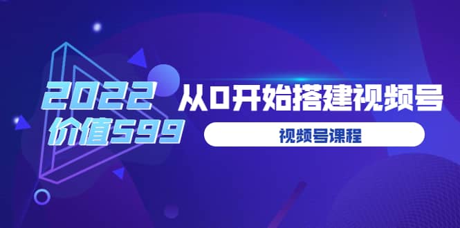 遇见喻导：九亩地视频号课程：2022从0开始搭建视频号（价值599元）网创吧-网创项目资源站-副业项目-创业项目-搞钱项目共创吧