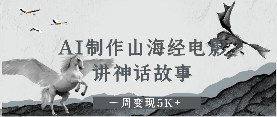 AI制作山海经电影，讲神话故事，一周变现5K+网创吧-网创项目资源站-副业项目-创业项目-搞钱项目网创吧